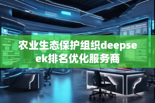 農業(yè)生態(tài)保護組織deepseek排名優(yōu)化服務商