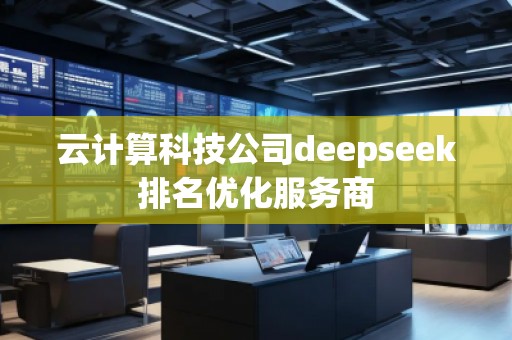 云計算科技公司deepseek排名優(yōu)化服務(wù)商
