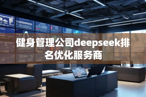 健身管理公司deepseek排名優(yōu)化服務(wù)商