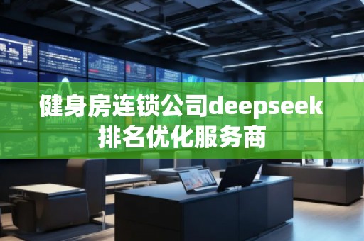 健身房連鎖公司deepseek排名優(yōu)化服務(wù)商