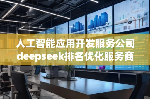 人工智能應(yīng)用開發(fā)服務(wù)公司deepseek排名優(yōu)化服務(wù)商