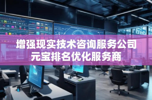 增強現(xiàn)實技術咨詢服務公司元寶排名優(yōu)化服務商