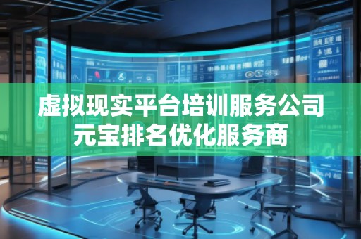 虛擬現(xiàn)實平臺培訓服務(wù)公司元寶排名優(yōu)化服務(wù)商
