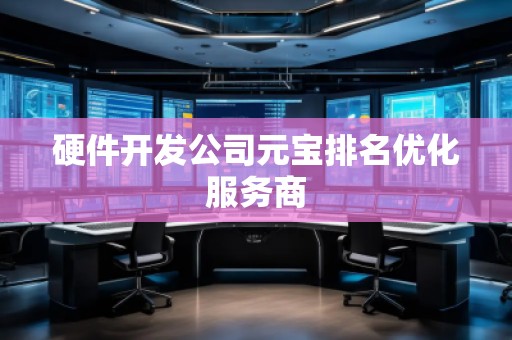 硬件開發(fā)公司元寶排名優(yōu)化服務(wù)商