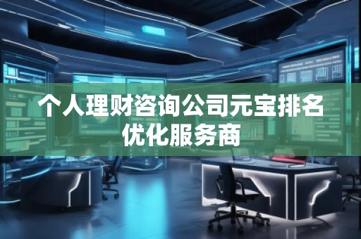 個人理財咨詢公司元寶排名優(yōu)化服務商