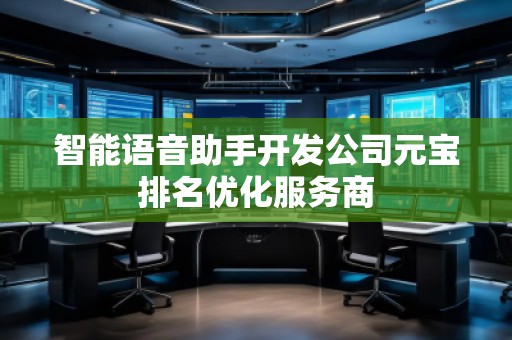 智能語(yǔ)音助手開(kāi)發(fā)公司元寶排名優(yōu)化服務(wù)商