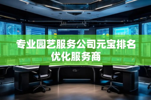 專業(yè)園藝服務(wù)公司元寶排名優(yōu)化服務(wù)商