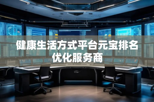 健康生活方式平臺元寶排名優(yōu)化服務(wù)商