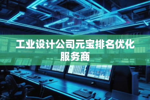 工業(yè)設(shè)計(jì)公司元寶排名優(yōu)化服務(wù)商
