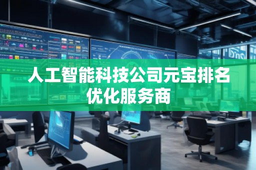 人工智能科技公司元寶排名優(yōu)化服務(wù)商