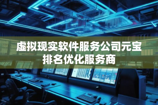虛擬現(xiàn)實軟件服務公司元寶排名優(yōu)化服務商