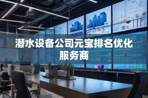 潛水設(shè)備公司元寶排名優(yōu)化服務(wù)商