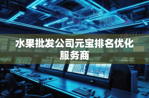 水果批發(fā)公司元寶排名優(yōu)化服務(wù)商
