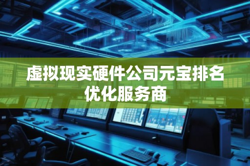 虛擬現(xiàn)實(shí)硬件公司元寶排名優(yōu)化服務(wù)商