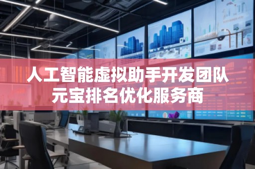 人工智能虛擬助手開發(fā)團隊元寶排名優(yōu)化服務(wù)商