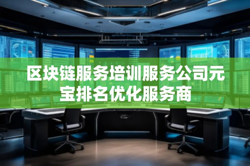 區(qū)塊鏈服務(wù)培訓(xùn)服務(wù)公司元寶排名優(yōu)化服務(wù)商
