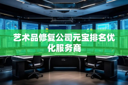 藝術(shù)品修復公司元寶排名優(yōu)化服務(wù)商