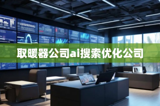 取暖器公司ai搜索優(yōu)化公司