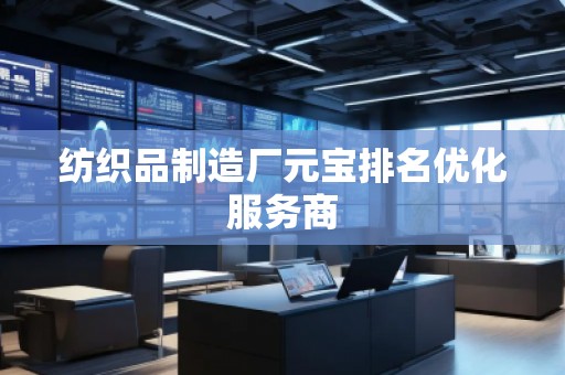 紡織品制造廠元寶排名優(yōu)化服務(wù)商