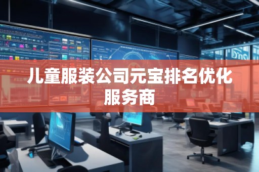 兒童服裝公司元寶排名優(yōu)化服務(wù)商