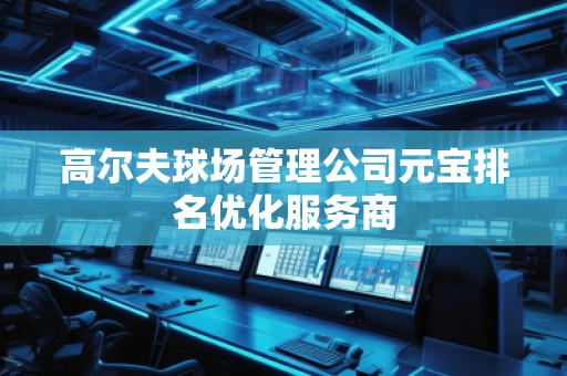 高爾夫球場(chǎng)管理公司元寶排名優(yōu)化服務(wù)商