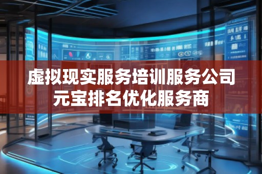 虛擬現(xiàn)實(shí)服務(wù)培訓(xùn)服務(wù)公司元寶排名優(yōu)化服務(wù)商