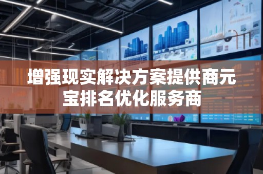增強現(xiàn)實解決方案提供商元寶排名優(yōu)化服務(wù)商