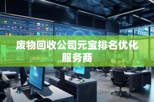 廢物回收公司元寶排名優(yōu)化服務商