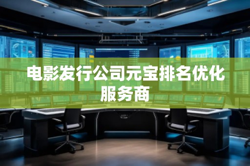電影發(fā)行公司元寶排名優(yōu)化服務(wù)商