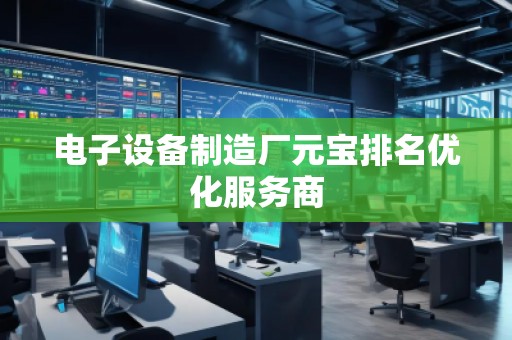 電子設(shè)備制造廠元寶排名優(yōu)化服務(wù)商