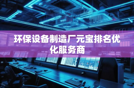 環(huán)保設(shè)備制造廠元寶排名優(yōu)化服務(wù)商