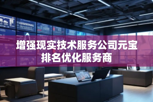 增強(qiáng)現(xiàn)實(shí)技術(shù)服務(wù)公司元寶排名優(yōu)化服務(wù)商