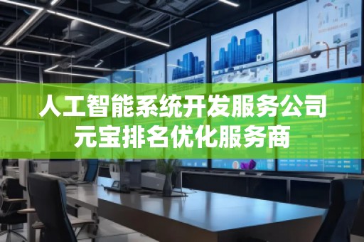 人工智能系統(tǒng)開發(fā)服務(wù)公司元寶排名優(yōu)化服務(wù)商