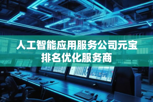 人工智能應用服務公司元寶排名優(yōu)化服務商