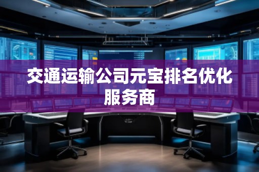 交通運輸公司元寶排名優(yōu)化服務商