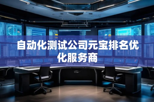 自動(dòng)化測試公司元寶排名優(yōu)化服務(wù)商