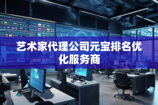 藝術(shù)家代理公司元寶排名優(yōu)化服務(wù)商