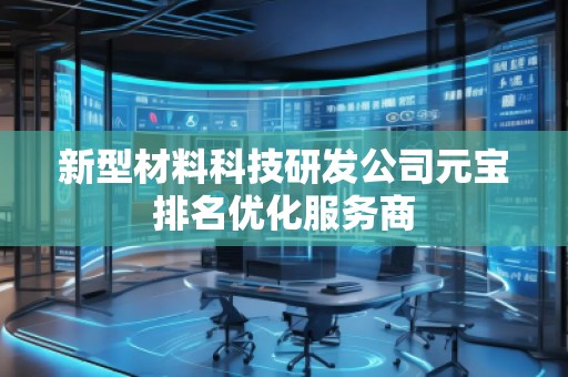 新型材料科技研發(fā)公司元寶排名優(yōu)化服務商