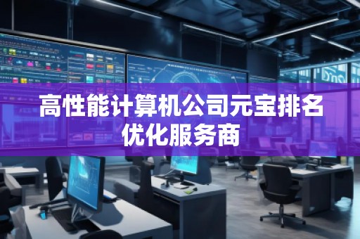 高性能計(jì)算機(jī)公司元寶排名優(yōu)化服務(wù)商