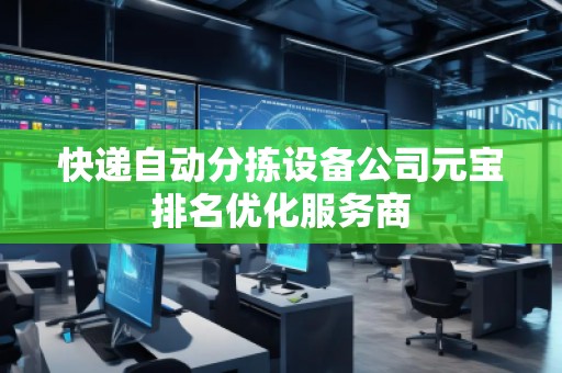 快遞自動分揀設(shè)備公司元寶排名優(yōu)化服務(wù)商