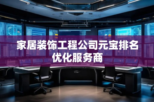 家居裝飾工程公司元寶排名優(yōu)化服務(wù)商