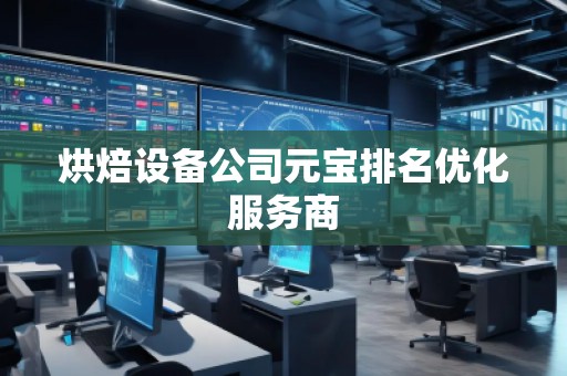烘焙設(shè)備公司元寶排名優(yōu)化服務(wù)商