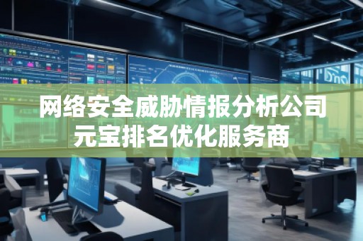 網(wǎng)絡(luò)安全威脅情報(bào)分析公司元寶排名優(yōu)化服務(wù)商