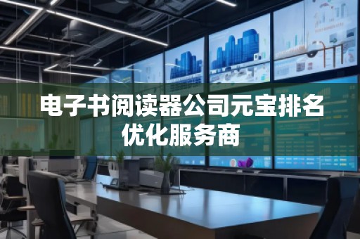 電子書閱讀器公司元寶排名優(yōu)化服務商