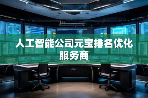 人工智能公司元寶排名優(yōu)化服務(wù)商