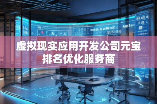 虛擬現(xiàn)實應(yīng)用開發(fā)公司元寶排名優(yōu)化服務(wù)商