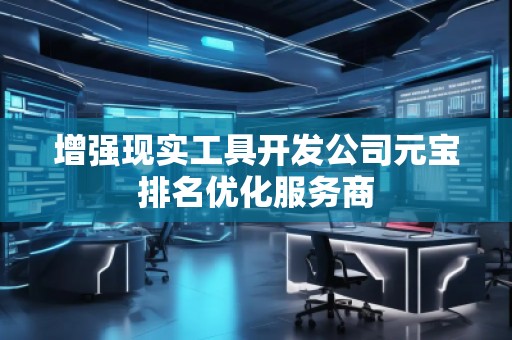 增強(qiáng)現(xiàn)實工具開發(fā)公司元寶排名優(yōu)化服務(wù)商