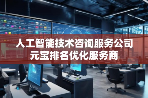 人工智能技術咨詢服務公司元寶排名優(yōu)化服務商