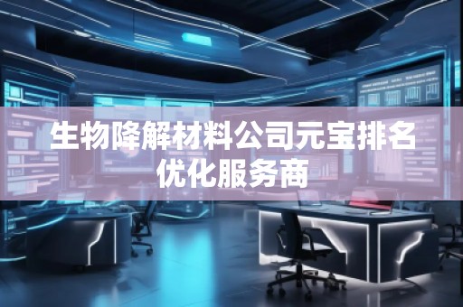 生物降解材料公司元寶排名優(yōu)化服務(wù)商