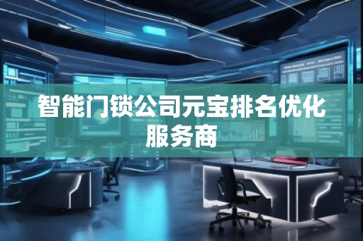智能門鎖公司元寶排名優(yōu)化服務商